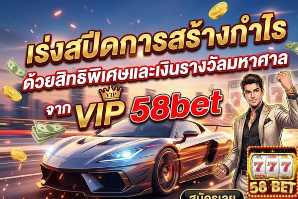 เร่งสปีดการสร้างกำไรด้วยสิทธิพิเศษและเงินรางวัลมหาศาลจาก VIP 58bet